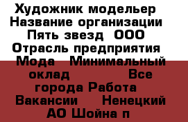 Художник-модельер › Название организации ­ Пять звезд, ООО › Отрасль предприятия ­ Мода › Минимальный оклад ­ 30 000 - Все города Работа » Вакансии   . Ненецкий АО,Шойна п.